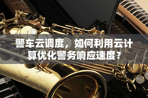 警车云调度，如何利用云计算优化警务响应速度？