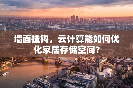 墙面挂钩，云计算能如何优化家居存储空间？