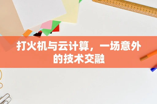 打火机与云计算，一场意外的技术交融
