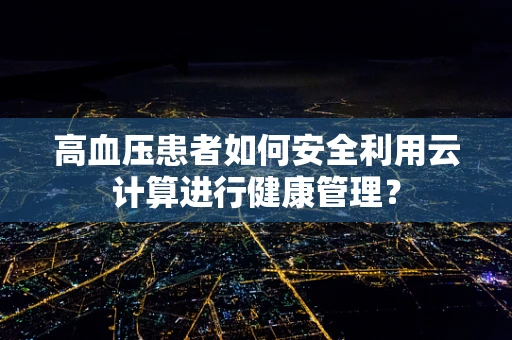 高血压患者如何安全利用云计算进行健康管理？