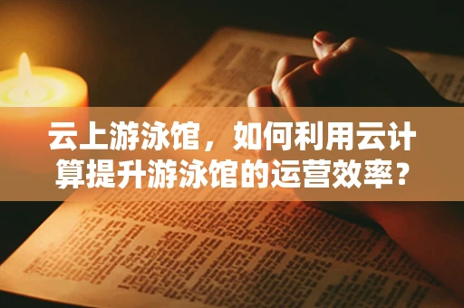 云上游泳馆，如何利用云计算提升游泳馆的运营效率？