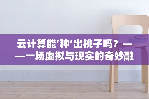云计算能‘种’出桃子吗？——一场虚拟与现实的奇妙融合