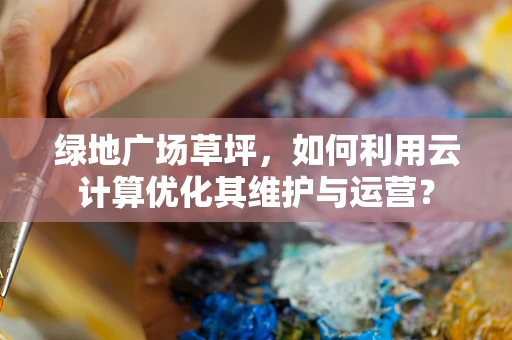 绿地广场草坪，如何利用云计算优化其维护与运营？
