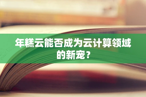 年糕云能否成为云计算领域的新宠？