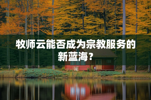 牧师云能否成为宗教服务的新蓝海？