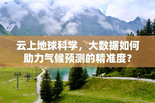 云上地球科学，大数据如何助力气候预测的精准度？