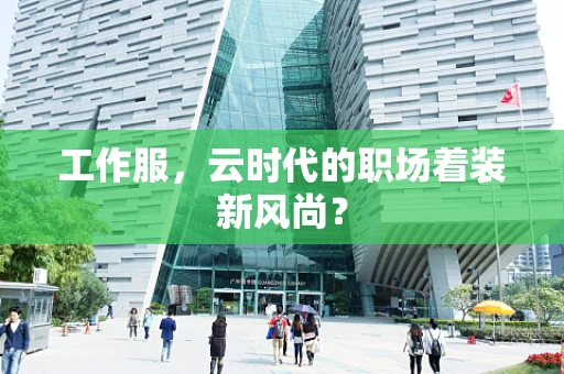 工作服，云时代的职场着装新风尚？
