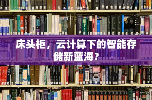 床头柜，云计算下的智能存储新蓝海？