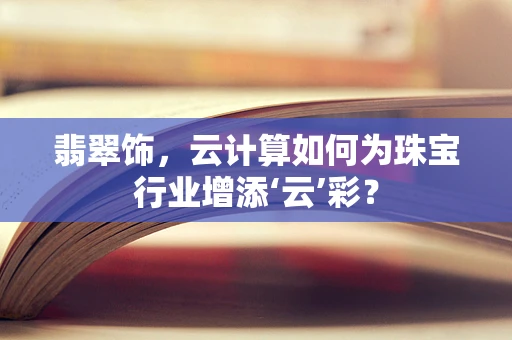 翡翠饰，云计算如何为珠宝行业增添‘云’彩？