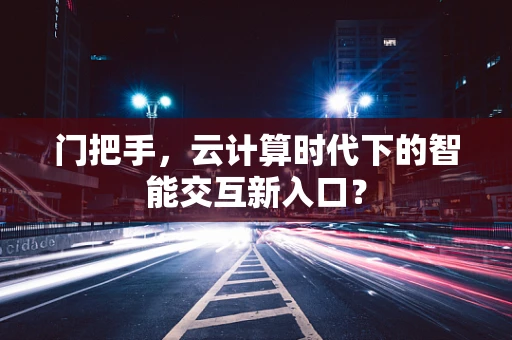 门把手，云计算时代下的智能交互新入口？
