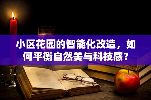 小区花园的智能化改造，如何平衡自然美与科技感？