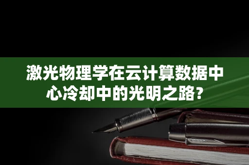 激光物理学在云计算数据中心冷却中的光明之路？