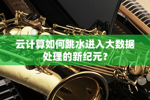 云计算如何跳水进入大数据处理的新纪元？