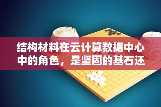 结构材料在云计算数据中心中的角色，是坚固的基石还是灵活的纽带？