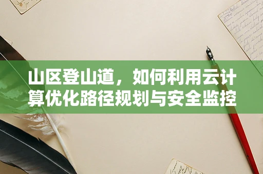 山区登山道，如何利用云计算优化路径规划与安全监控？