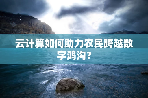 云计算如何助力农民跨越数字鸿沟？
