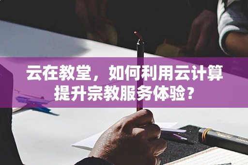云在教堂，如何利用云计算提升宗教服务体验？