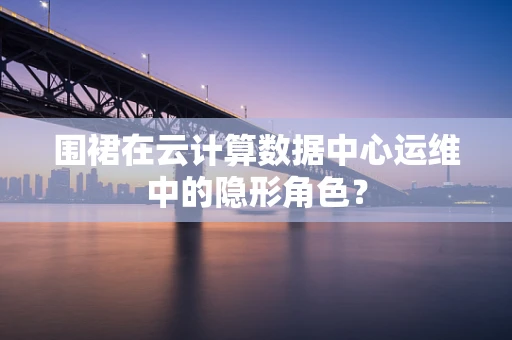 围裙在云计算数据中心运维中的隐形角色？