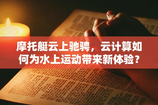 摩托艇云上驰骋，云计算如何为水上运动带来新体验？
