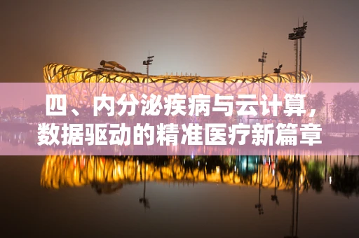 四、内分泌疾病与云计算，数据驱动的精准医疗新篇章？
