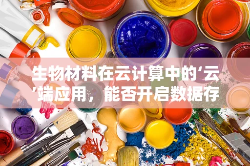 生物材料在云计算中的‘云’端应用，能否开启数据存储与处理的新纪元？