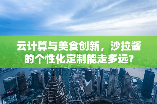 云计算与美食创新，沙拉酱的个性化定制能走多远？