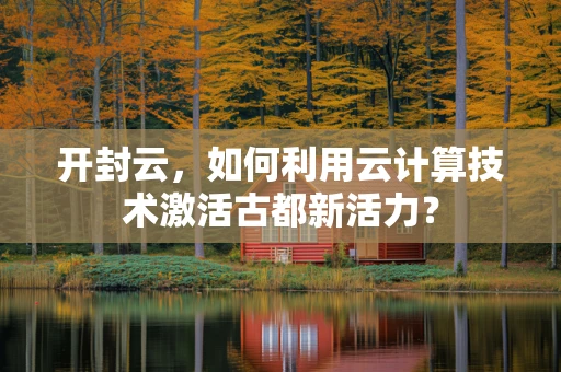 开封云，如何利用云计算技术激活古都新活力？
