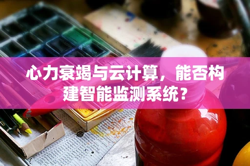 心力衰竭与云计算，能否构建智能监测系统？