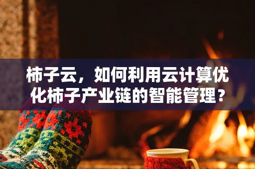 柿子云，如何利用云计算优化柿子产业链的智能管理？