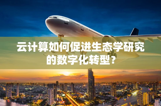 云计算如何促进生态学研究的数字化转型？
