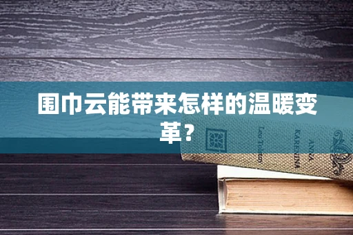围巾云能带来怎样的温暖变革？