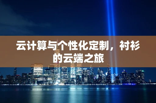 云计算与个性化定制，衬衫的云端之旅