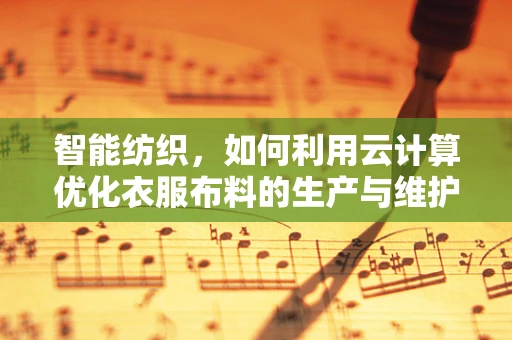 智能纺织，如何利用云计算优化衣服布料的生产与维护？