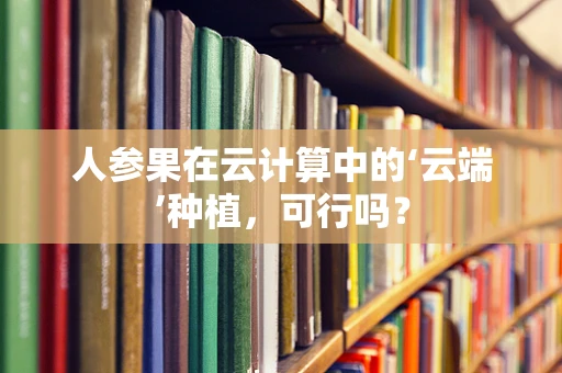 人参果在云计算中的‘云端’种植，可行吗？