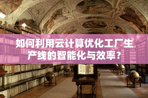 如何利用云计算优化工厂生产线的智能化与效率？