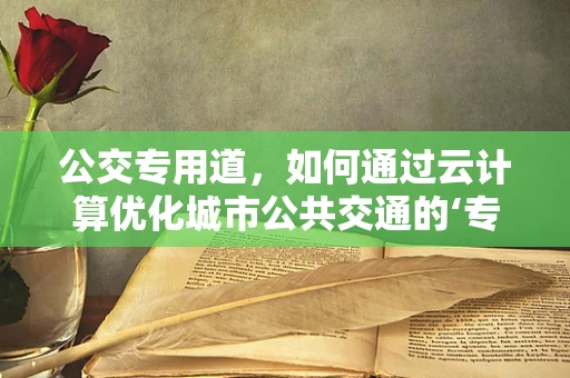公交专用道，如何通过云计算优化城市公共交通的‘专属’体验？