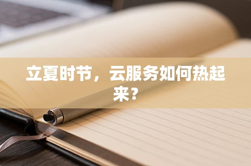 立夏时节，云服务如何热起来？