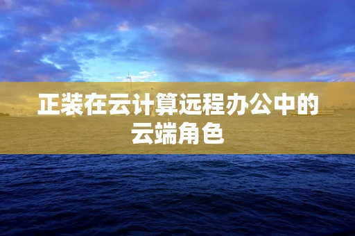 正装在云计算远程办公中的云端角色