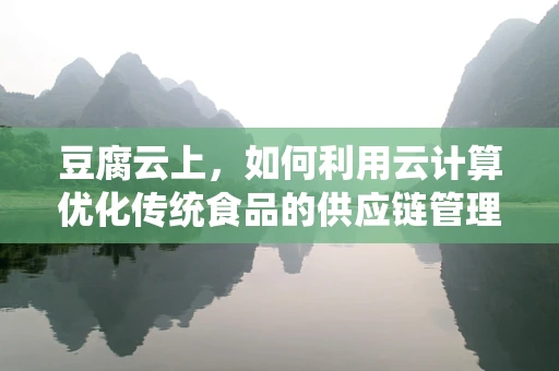 豆腐云上，如何利用云计算优化传统食品的供应链管理？