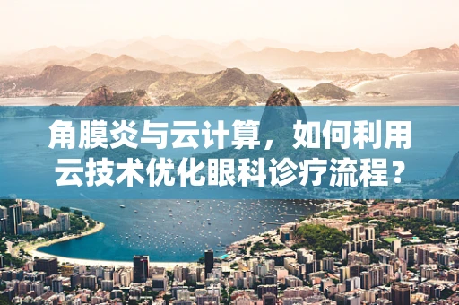 角膜炎与云计算，如何利用云技术优化眼科诊疗流程？