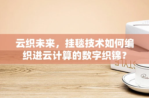 云织未来，挂毯技术如何编织进云计算的数字织锦？