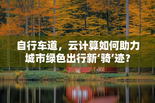 自行车道，云计算如何助力城市绿色出行新‘骑’迹？
