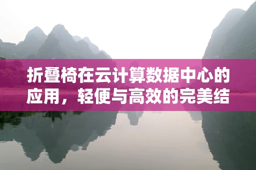 折叠椅在云计算数据中心的应用，轻便与高效的完美结合？