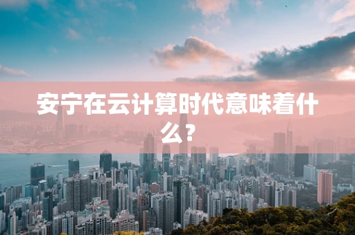 安宁在云计算时代意味着什么？