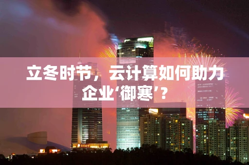 立冬时节，云计算如何助力企业‘御寒’？