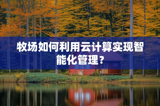 牧场如何利用云计算实现智能化管理？
