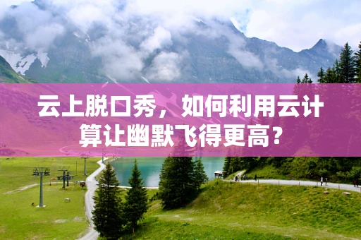 云上脱口秀，如何利用云计算让幽默飞得更高？