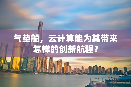 气垫船，云计算能为其带来怎样的创新航程？