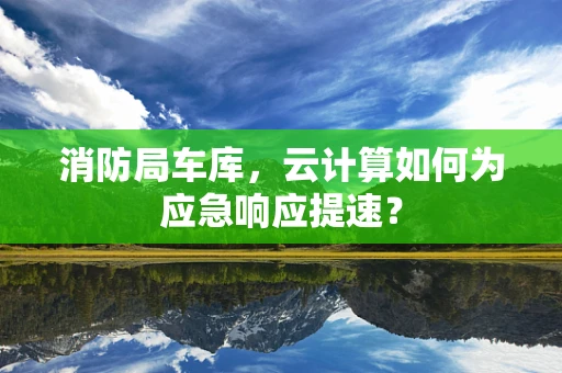 消防局车库，云计算如何为应急响应提速？
