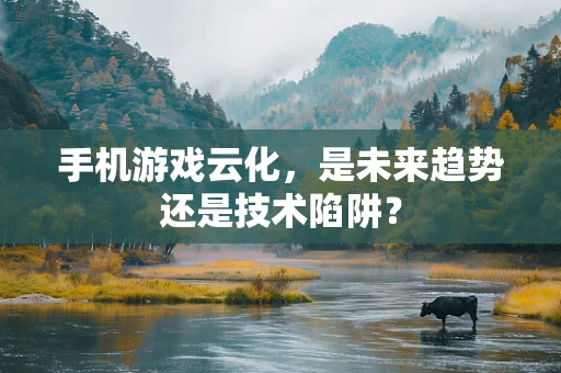 手机游戏云化，是未来趋势还是技术陷阱？
